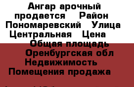 Ангар арочный продается. › Район ­ Пономаревский › Улица ­ Центральная › Цена ­ 700 000 › Общая площадь ­ 399 - Оренбургская обл. Недвижимость » Помещения продажа   
